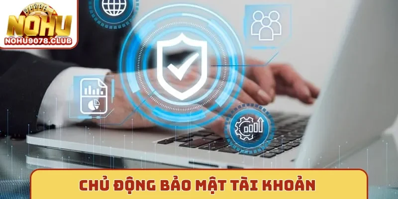 Nohu Chủ động bảo mật tài khoản
