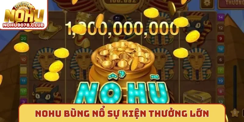 Nohu bùng nổ sự kiện thưởng lớn