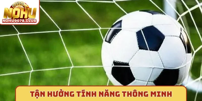 Tận hưởng tính năng thông minh tại Nohu